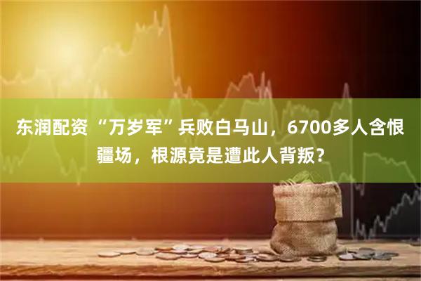东润配资 “万岁军”兵败白马山，6700多人含恨疆场，根源竟是遭此人背叛？