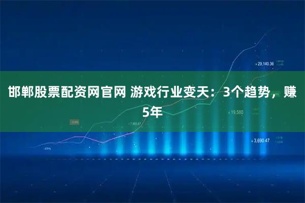 邯郸股票配资网官网 游戏行业变天：3个趋势，赚5年