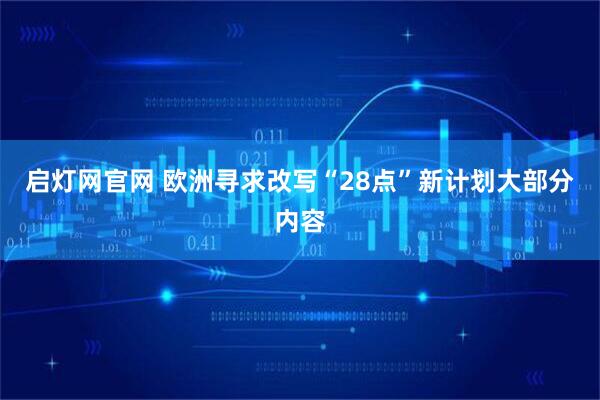 启灯网官网 欧洲寻求改写“28点”新计划大部分内容