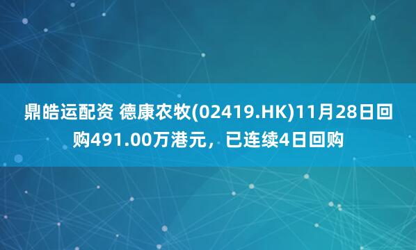 鼎皓运配资 德康农牧(02419.HK)11月28日回购491.00万港元，已连续4日回购