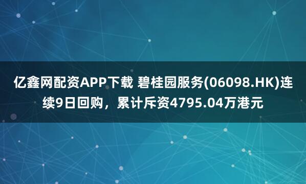 亿鑫网配资APP下载 碧桂园服务(06098.HK)连续9日回购，累计斥资4795.04万港元