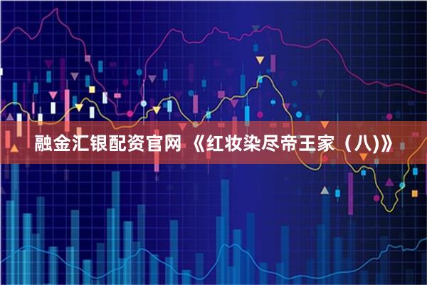 融金汇银配资官网 《红妆染尽帝王家(八)》