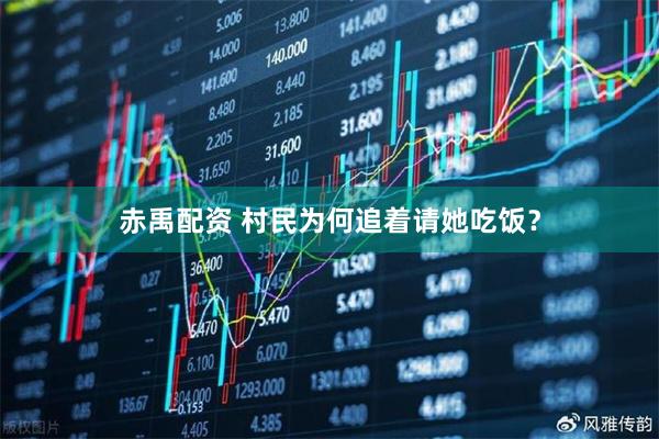 赤禹配资 村民为何追着请她吃饭？