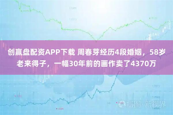 创赢盘配资APP下载 周春芽经历4段婚姻，58岁老来得子，一幅30年前的画作卖了4370万