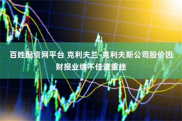 百姓配资网平台 克利夫兰-克利夫斯公司股价因财报业绩不佳遭重挫