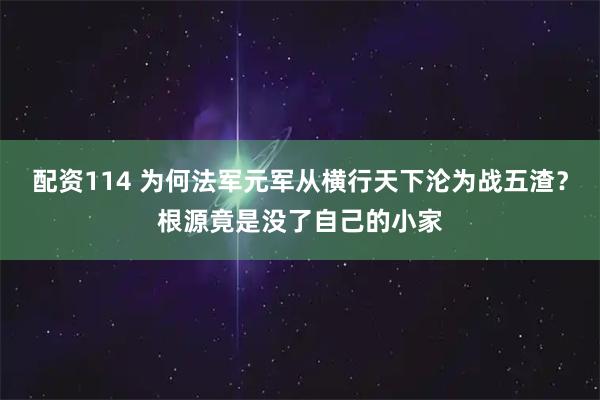 配资114 为何法军元军从横行天下沦为战五渣？根源竟是没了自己的小家