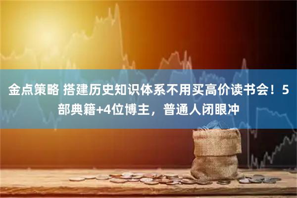 金点策略 搭建历史知识体系不用买高价读书会！5部典籍+4位博主，普通人闭眼冲